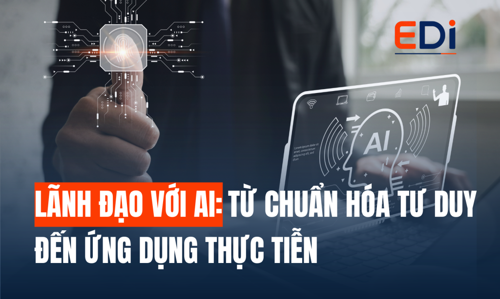 LÃNH ĐẠO VỚI AI: TỪ CHUẨN HÓA TƯ DUY ĐẾN ỨNG DỤNG THỰC TIỄN