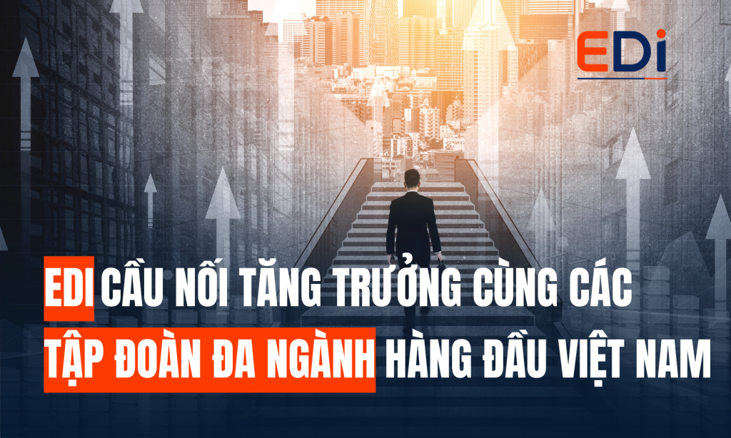 EDI – CẦU NỐI TĂNG TRƯỞNG CÙNG CÁC TẬP ĐOÀN ĐA NGÀNH HÀNG ĐẦU VIỆT NAM