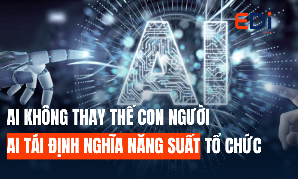 AI KHÔNG THAY THẾ CON NGƯỜI – AI TÁI ĐỊNH NGHĨA NĂNG SUẤT TỔ CHỨC