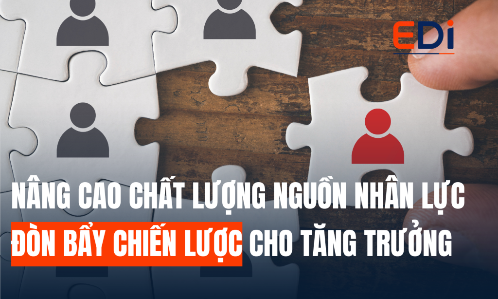 NÂNG CAO CHẤT LƯỢNG NGUỒN NHÂN LỰC: ĐÒN BẨY CHIẾN LƯỢC CHO TĂNG TRƯỞNG BỀN VỮNG