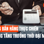 KỸ NĂNG BÁN HÀNG THỰC CHIẾN: NỀN TẢNG TĂNG TRƯỞNG DOANH THU TRONG THỜI ĐẠI CẠNH TRANH MỚI