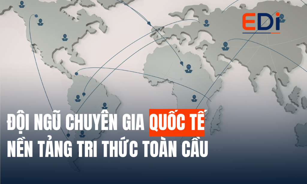 ĐỘI NGŨ CHUYÊN GIA QUỐC TẾ CỦA EDI – NỀN TẢNG TRI THỨC TOÀN CẦU ĐỒNG HÀNH CÙNG DOANH NGHIỆP VIỆT