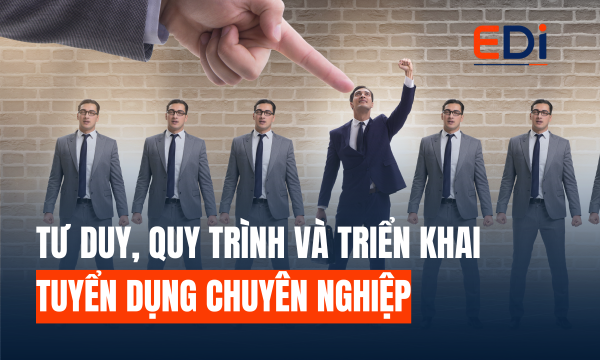 TƯ DUY, QUY TRÌNH VÀ TRIỂN KHAI TUYỂN DỤNG CHUYÊN NGHIỆP